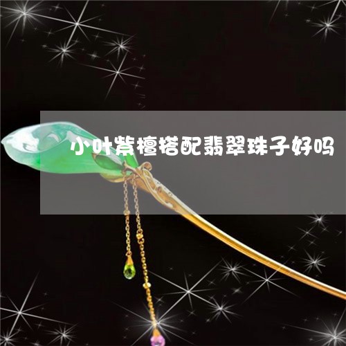 小叶紫檀搭配翡翠珠子好吗/2023062873515