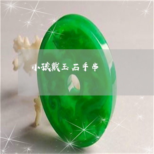 小孩戴玉石手串/2023040356949 小孩戴玉石手串/2023040356949
