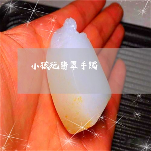 小孩玩翡翠手镯/2023040361817