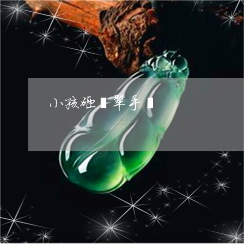 小孩砸翡翠手镯/2023040349151