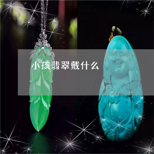 小孩翡翠戴什么/2023040381696 小孩翡翠戴什么/2023040381696
