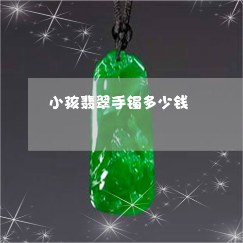 小孩翡翠手镯多少钱/2023042107179 小孩翡翠手镯多少钱/2023042107179