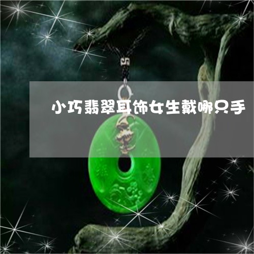 小巧翡翠耳饰女生戴哪只手/2023061930504