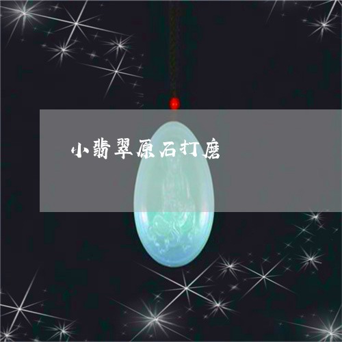小翡翠原石打磨/2023040328168