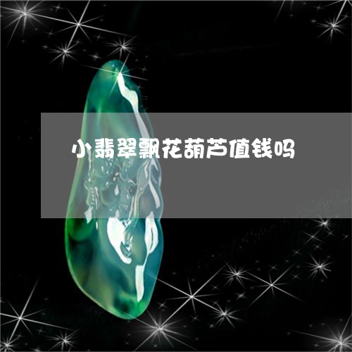 小翡翠飘花葫芦值钱吗/2023061773037