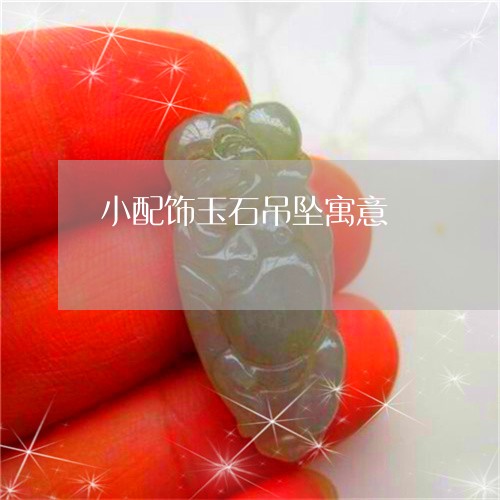 小配饰玉石吊坠寓意/2023042072897 小配饰玉石吊坠寓意/2023042072897