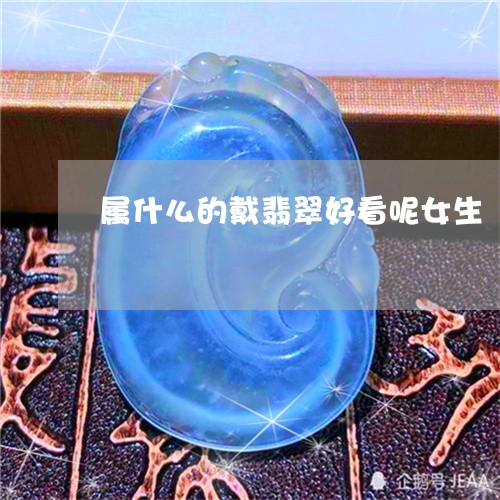 属什么的戴翡翠好看呢女生/2023062863927 属什么的戴翡翠好看呢女生/2023062863927