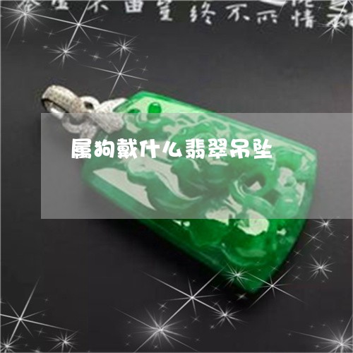 属狗戴什么翡翠吊坠/2023042029602 属狗戴什么翡翠吊坠/2023042029602