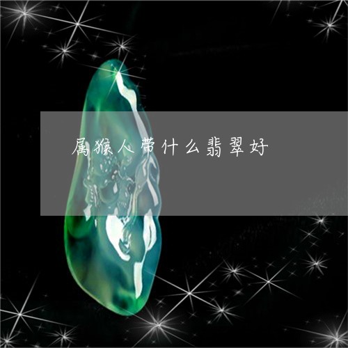 属猴人带什么翡翠好/2023042020502