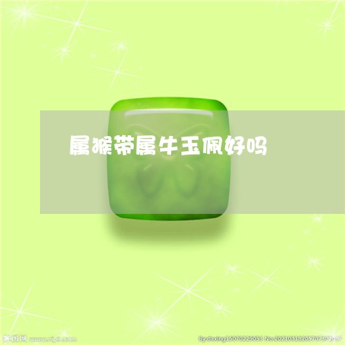 属猴带属牛玉佩好吗/2023042073716 属猴带属牛玉佩好吗/2023042073716