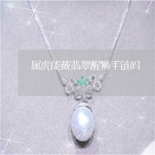 属虎能戴翡翠醒狮手链吗/2023061876927