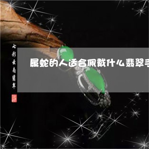 属蛇的人适合佩戴什么翡翠手镯呢/2023071293734