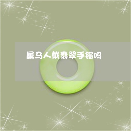属马人戴翡翠手镯吗/2023042085148