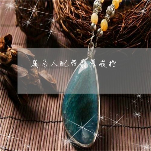 属马人配带翡翠戒指/2023042048205 属马人配带翡翠戒指/2023042048205