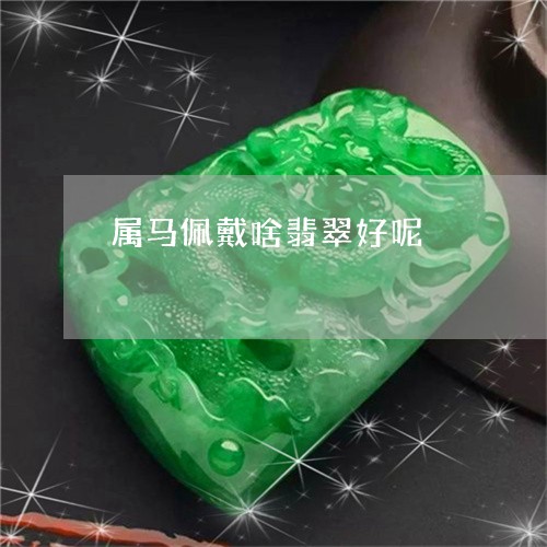 属马佩戴啥翡翠好呢/2023042082402