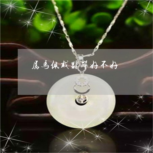 属马佩戴翡翠好不好/2023042082685 属马佩戴翡翠好不好/2023042082685