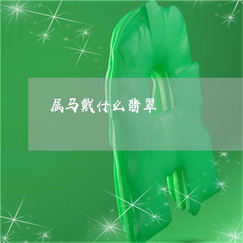 属马戴什么翡翠/2023040242826 属马戴什么翡翠/2023040242826