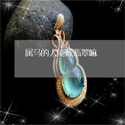 属马的人能戴翡翠嘛/2023042030646 属马的人能戴翡翠嘛/2023042030646