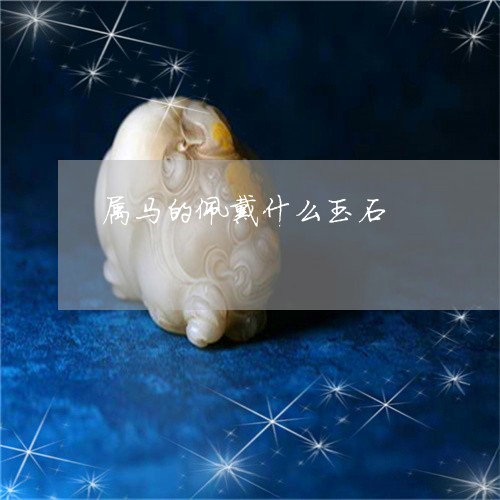 属马的佩戴什么玉石/2023042083593