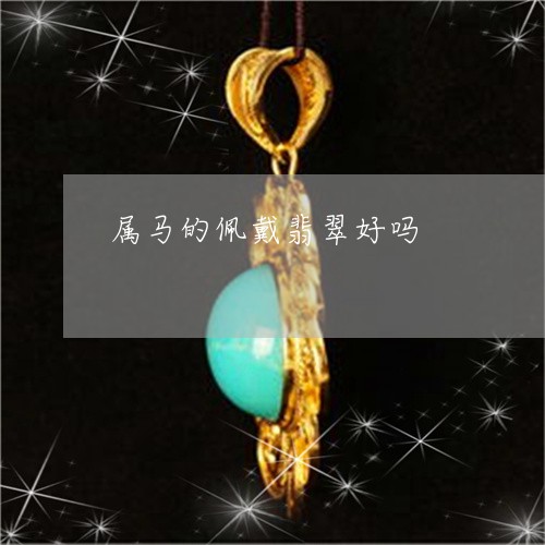 属马的佩戴翡翠好吗/2023042095936 属马的佩戴翡翠好吗/2023042095936