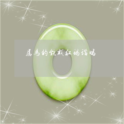 属马的能戴红玛瑙吗/2023042027238 属马的能戴红玛瑙吗/2023042027238