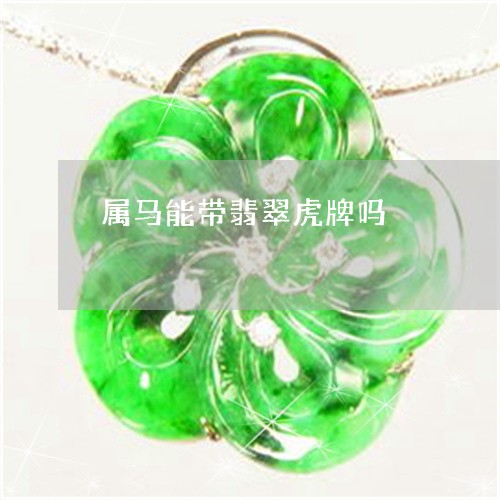 属马能带翡翠虎牌吗/2023042063813 属马能带翡翠虎牌吗/2023042063813