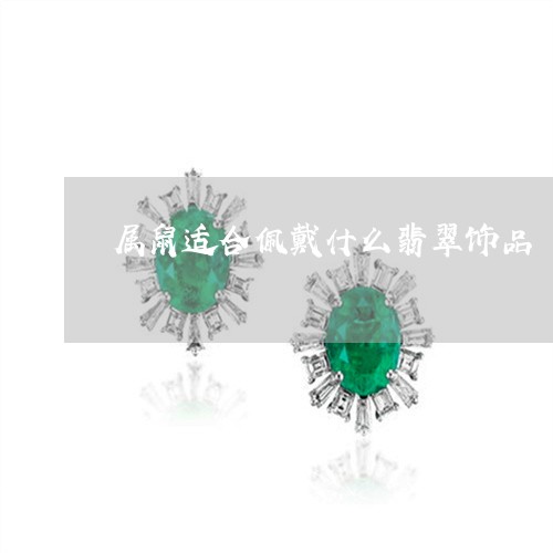 属鼠适合佩戴什么翡翠饰品/2023071184606