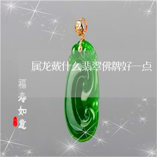 属龙戴什么翡翠佛牌好一点/2023062885047