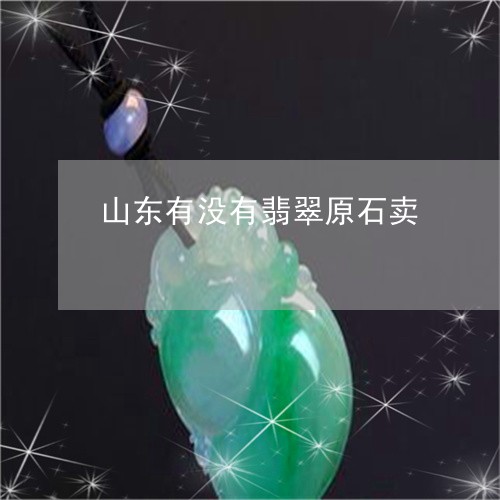 山东有没有翡翠原石卖/2023061688470