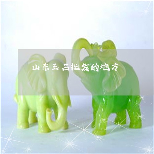 山东玉石批发的地方