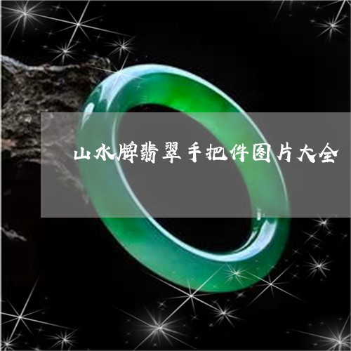 山水牌翡翠手把件图片大全/2023062873157