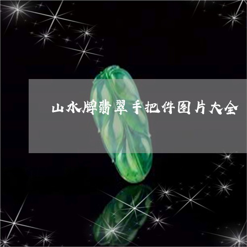 山水牌翡翠手把件图片大全/2023062873605