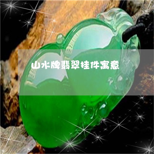 山水牌翡翠挂件寓意 山水牌翡翠挂件寓意
