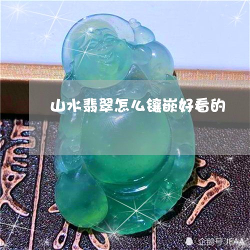 山水翡翠怎么镶嵌好看的/2023061829502