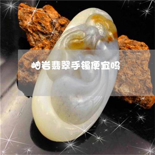岫岩翡翠手镯便宜吗 岫岩翡翠手镯便宜吗
