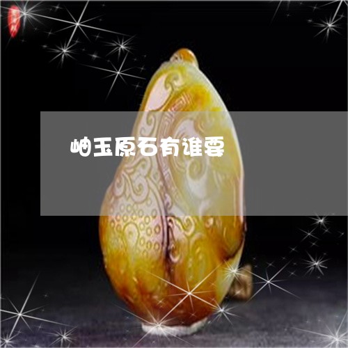 岫玉原石有谁要/2023040306148