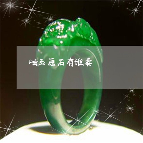 岫玉原石有谁要/2023040378149