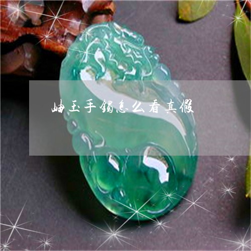 岫玉手镯怎么看真假