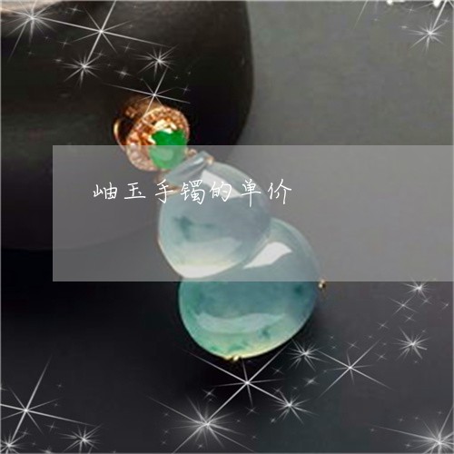 岫玉手镯的单价/2023040341717