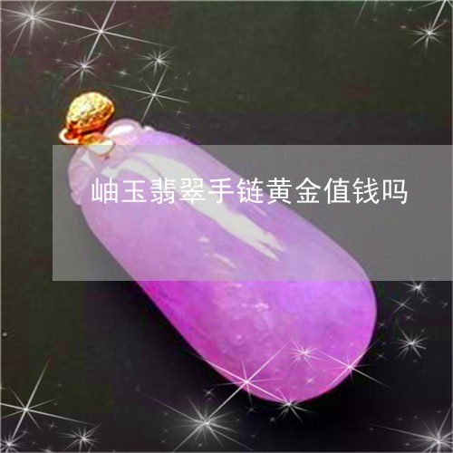 岫玉翡翠手链黄金值钱吗/2023062703926