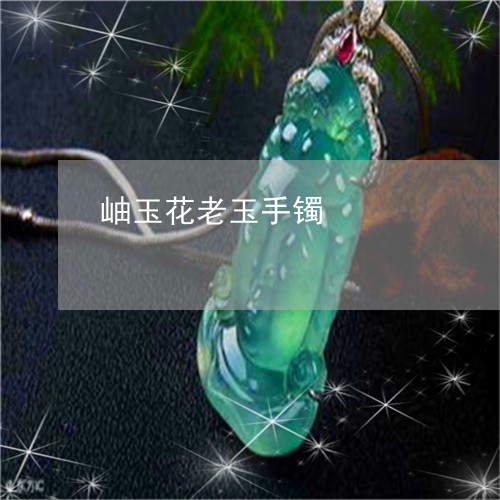 岫玉花老玉手镯/2023040312816 岫玉花老玉手镯/2023040312816