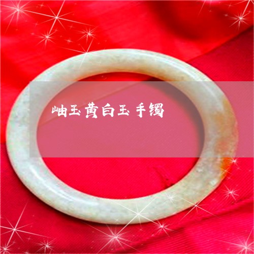 岫玉黄白玉手镯/2023040315148 岫玉黄白玉手镯/2023040315148