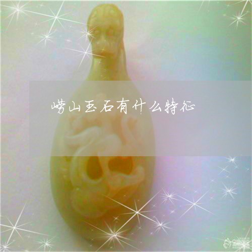 崂山玉石有什么特征 崂山玉石有什么特征