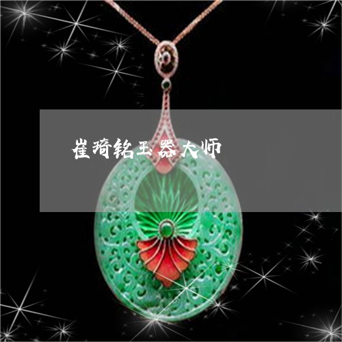 崔琦铭玉器大师/2023040389459 崔琦铭玉器大师/2023040389459