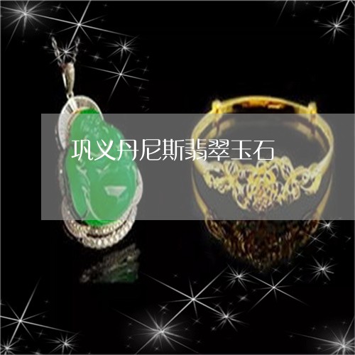 巩义丹尼斯翡翠玉石/2023042172602 巩义丹尼斯翡翠玉石/2023042172602