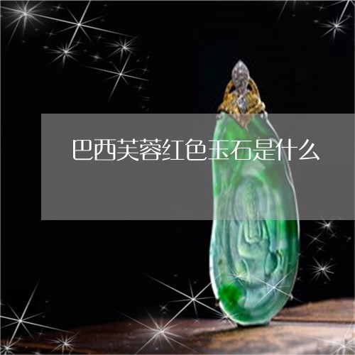 巴西芙蓉红色玉石是什么/2023061991936