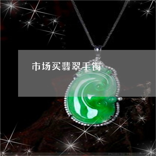 市场买翡翠手镯/2023040331613 市场买翡翠手镯/2023040331613