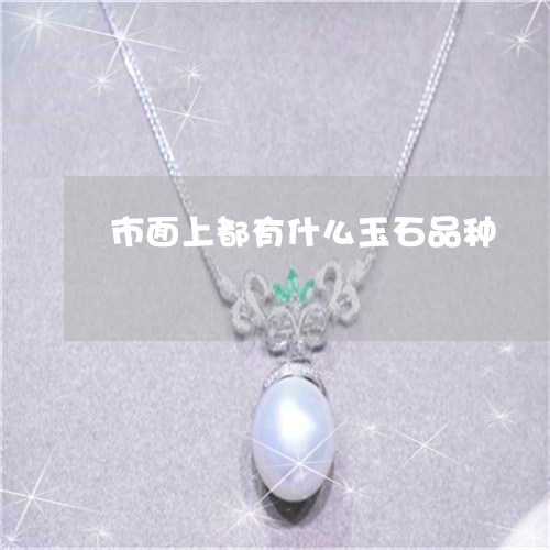 市面上都有什么玉石品种/2023061828168