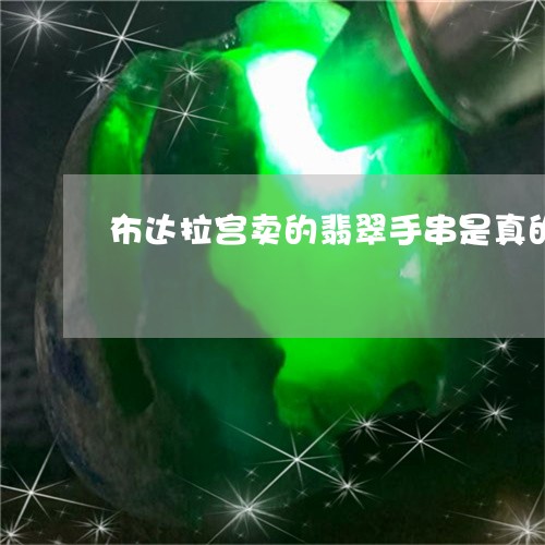 布达拉宫卖的翡翠手串是真的吗/2023071274704