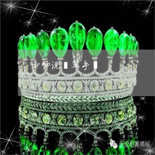帝师说翡翠手镯/2023040362616 帝师说翡翠手镯/2023040362616